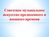 Советское музыкальное искусство предвоенного и военного времени