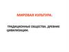 Мировая культура. Традиционные общества. Древние цивилизации