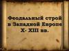 Феодальный строй в Западной Европе X- XIII веков