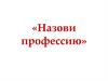 Назови профессию