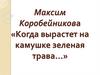 Максим Коробейникова «Когда вырастет на камушке зеленая трава…»