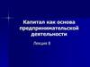 Капитал как основа предпринимательской деятельности. Лекция 8