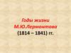 Годы жизни М.Ю. Лермонтова (1814 – 1841)