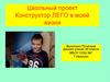 Школьный проект. Конструктор ЛЕГО в моей жизни