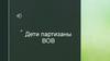 Дети партизаны Великой Отечественной Войны