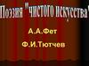 А.А.Фет, Ф.И.Тютчев. Поэзия «Чистого искусства»