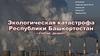 Экологическая катастрофа Республики Башкортостан «Сибай, дыши!»