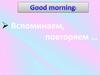 Good morning. Вспоминаем, повторяем