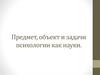 Предмет, объект и задачи психологии как науки