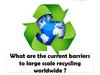 What are the current barriers to large scale recycling worldwide?