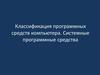 Классификация программных средств компьютера. Системные программные средства