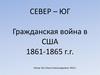 СЕВЕР – ЮГ Гражданская война в США 1861-1865 г.г