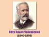 Пётр Ильич Чайковский (1840-1893)