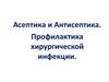 Асептика и антисептика. Профилактика хирургической инфекции