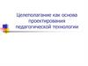 Целеполагание, как основа проектирования педагогической технологии