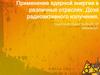 Применение ядерной энергии в различных отраслях. Доза радиоактивного излучения