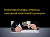 Налоговые споры. Нюансы выездной налоговой проверки