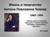 Жизнь и творчество Антона Павловича Чехова (1860-1904)