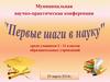 Муниципальная научно-практическая конференция " Первые шаги в науку" 2 - 11 классы