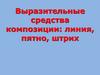 Выразительные средства композиции: линия, пятно, штрих