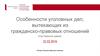 Особенности уголовных дел, вытекающих из гражданско-правовых отношений
