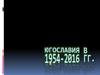 Югославия в 1954-2016 годы