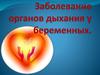 Заболевание органов дыхания у беременных