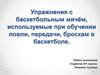 Упражнения с баскетбольным мячём, используемые при обучении ловли, передачи, броскам в баскетболе
