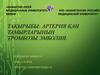 Артерия қан тамырларының тромбозы. Эмболия