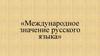 Международное значение русского языка
