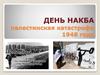 День Накба. Палестинская катастрофа 1948 года