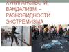 Хулиганство и вандализм - разновидности экстремизма