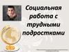 Социальная работа с трудными подростками