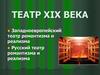Театр XIX века. Западноевропейский театр романтизма и реализма. Русский театр романтизма и реализма