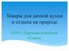 Товары для дачной кухни и отдыха на природе. ООО «Торговая компания «Союз»