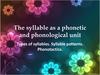 The syllable as a phonetic and phonological unit. Types of syllables. Syllable patterns. Phonotactics