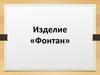 Изделие «Фонтан»