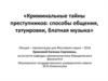 Криминальные тайны преступников: способы общения, татуировки, блатная музыка