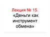 Экономическая теория. Деньги как инструмент обмена. Лекция № 15