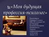 Моя будущая профессия - психолог