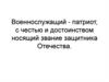 Военнослужащий - патриот, с честью и достоинством носящий звание защитника Отечества