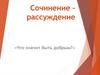 Сочинение рассуждение «Что значит быть добрым?»