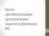 Цели автоматизации организации, задачи и функции ИС