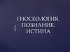 Гносеология. Познание. Истина