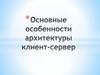 Основные особенности архитектуры клиент-сервер. Лекция 1