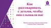 Как разговаривать с детьми, чтобы они слышали нас