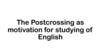 The Postcrossing as motivation for studying of English