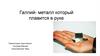 Галлий - металл, который плавится в руке