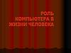 Роль компьютера в жизни человека