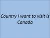 Country I want to visit is Canada. Канада